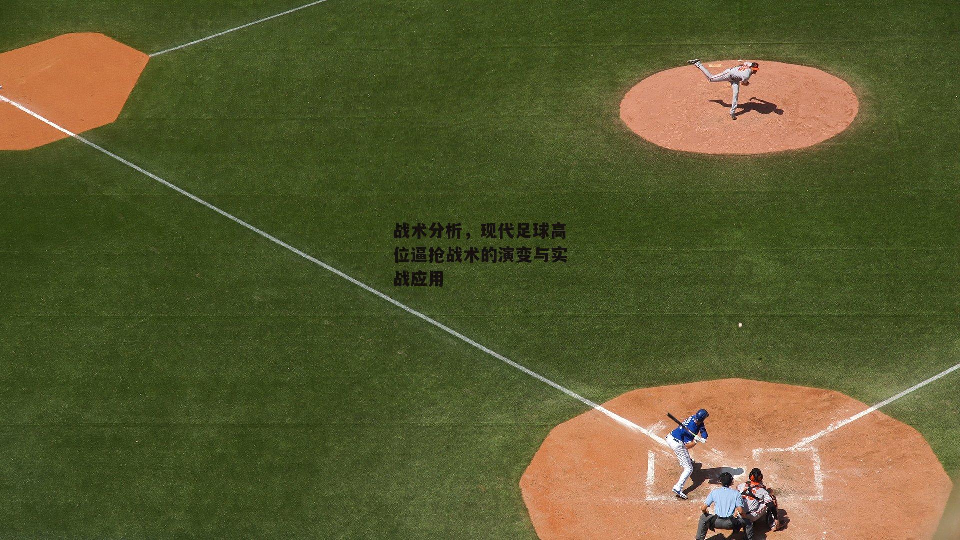 战术分析，现代足球高位逼抢战术的演变与实战应用