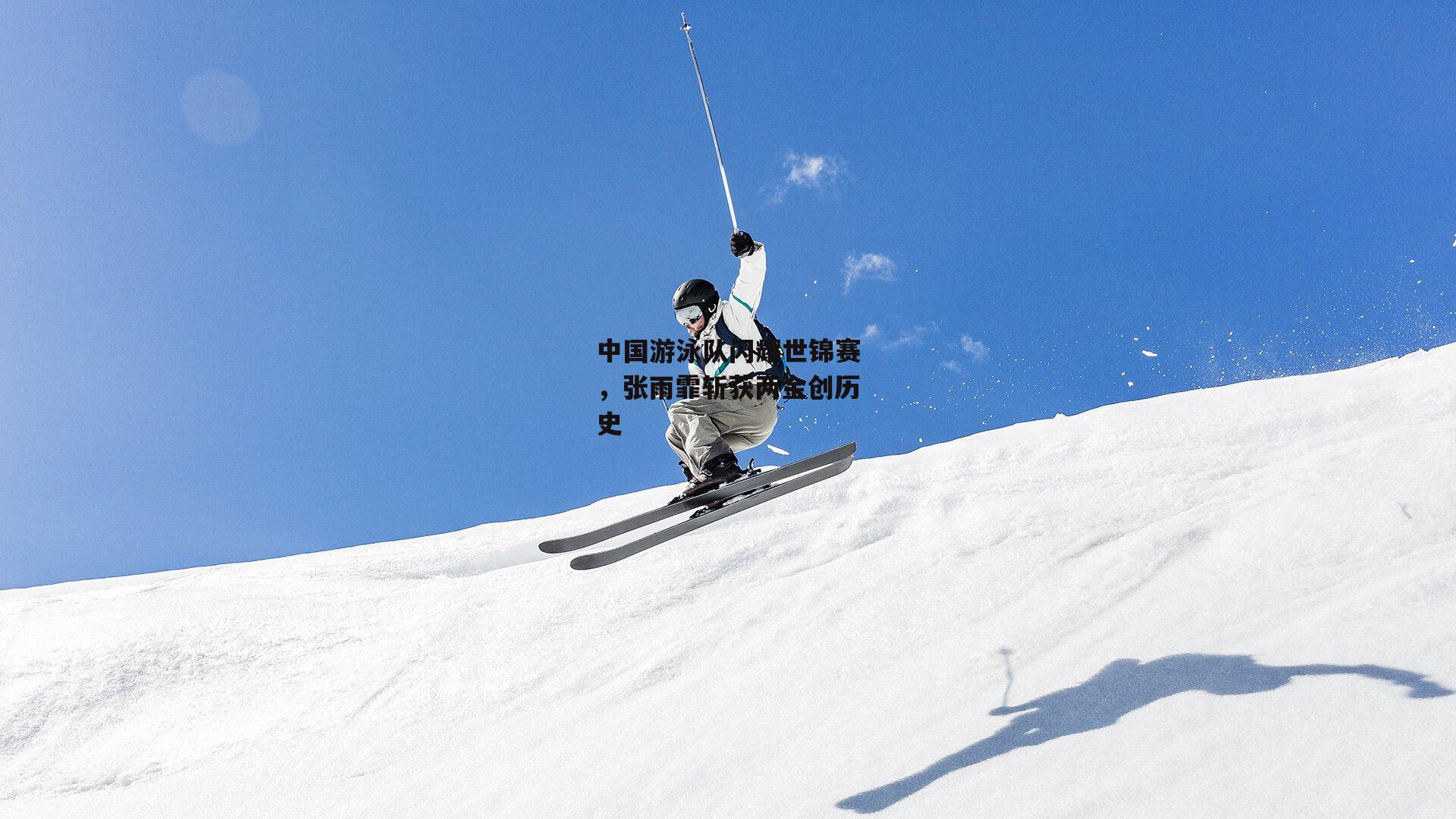 中国游泳队闪耀世锦赛，张雨霏斩获两金创历史